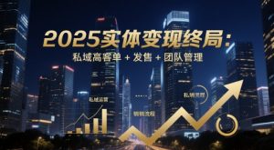 2025实体变现终局:私域高客单+发售+团队管理-88共享