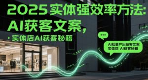 2025实体强效率方法:AI批量产出获客文案,实体店AI获客秘籍-88共享
