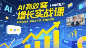 AI高效获客增长实战课,AI找客户 私域自动化 高效工作流 直播快变现-88共享
