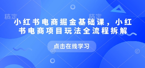 小红书电商掘金课，小红书电商项目玩法全流程拆解（更新5月）-88共享