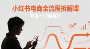 小红书电商全流程拆解课，学这一门就够了-88共享