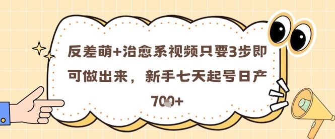 反差萌+治愈系视频只要3步即可做出来，新手七天起号日产7张-88共享