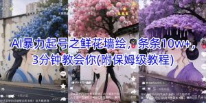 AI暴力起号之鲜花墙绘，条条10w+，3分钟教会你(附保姆级教程)-88共享