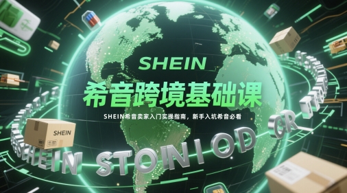 希音跨境基础课，SHEIN希音卖家入门实操指南，新手入坑希音必看-88共享