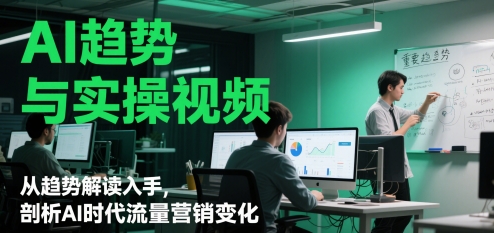 AI趋势与实操视频，从趋势解读入手，剖析AI时代流量营销变化-88共享