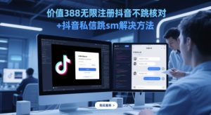 价值388无限注册抖音不跳核对+抖音私信跳sm解决方法，5月最新抖音跳核对技术-88共享