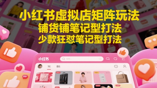小红书虚拟店矩阵玩法，铺货铺笔记型打法，少款狂怼笔记型打法-88共享