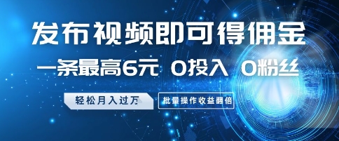 发布视频即可得佣金，一条最高6元，0投入 0粉丝  会发视频就行，月入过W，批量操作收益翻倍【揭秘】-88共享