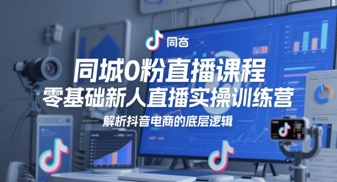 同城0粉直播课程，零基础新人直播实操训练营，解析抖音电商的底层逻辑-88共享
