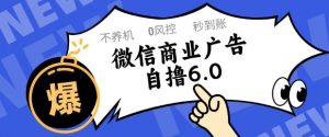 微信商业广告自撸玩法6.0，不养机，0封控，单号50+可矩阵操作【揭秘】-88共享