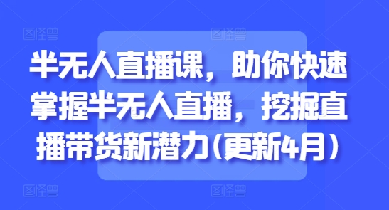 半无人直播课，助你快速掌握半无人直播，挖掘直播带货新潜力(更新4月)-88共享