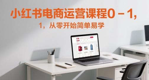 小红书电商运营课程0-1，从零开始简单易学-88共享