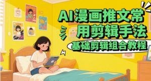AI漫画推文常用剪辑手法，基础剪辑组合教程-88共享