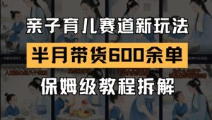 AI亲子育儿赛道新玩法，新号半个月带货600多单，保姆级教程拆解-88共享