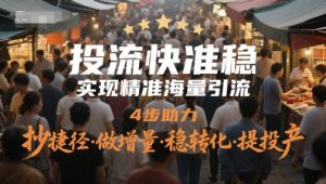 投流快准稳,实现精准海量引流,4步助力,抄捷径·做增量·稳转化·提投产-88共享