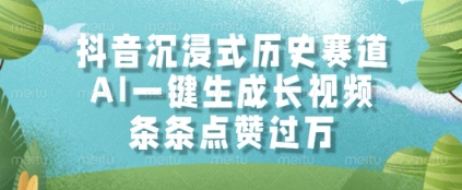 抖音沉浸式历史赛道，AI一键生成长视频，条条点赞过W【揭秘】-88共享