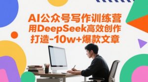 AI公众号写作训练营，用DeepSeek高效创作，打造10w+爆款文章-88共享