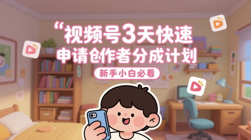 视频号3天快速申请创作者分成计划，新手小白必看-88共享