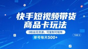 快手短视频带货商品卡玩法，不直播不发视频，0粉丝无货源，可复制可矩阵，单号每天1-5张-88共享