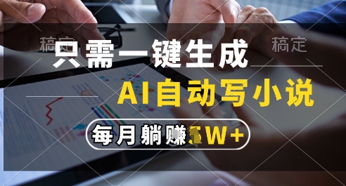 只需一键生成，AI全自动写小说，可一键生成120w字，每月躺着收益过1w+【揭秘】-88共享