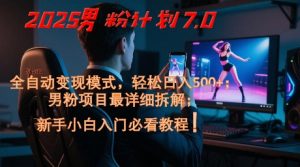2025男粉计划7.0,全自动变现模式,轻松日入5张+,新手小白必看课程-88共享