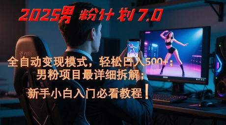 2025男粉计划7.0，全自动变现模式，轻松日入5张+，新手小白必看课程-88共享