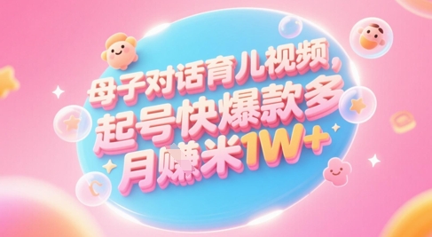 AI生成母子对话育儿类视频，起号快爆款多，小白宝妈轻松学，多渠道变现，月入1W+-88共享