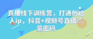 直播线下训练营,打通创始人ip,抖音+视频号直播流量密码-88共享