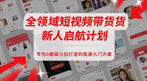 全领域短视频带货新人启航计划，专为0基础小白打造的极速入门方案-88共享
