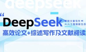 DeepSeek论文写作实战营,助力快速产出高质量论文与综述,突破学术创作瓶颈-88共享
