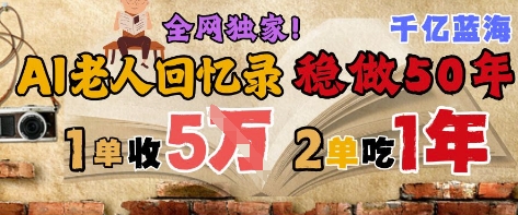 AI帮老人写回忆录，可以稳做50年的蓝海赛道，一单收2-3W，2单吃一年，长久可持续-88共享