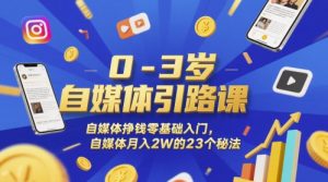 0-3岁自媒体引路课,自媒体挣钱零基础入门,自媒体月入2W的23个秘法-88共享