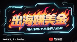出海挣美金,用AI制作七龙珠真人视频,发布到油管,条条爆火,月入几W美刀-88共享