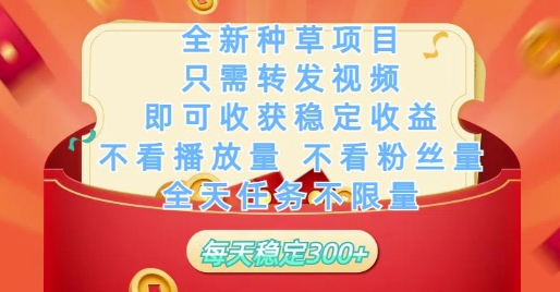 全新种草项目只需转发视频，即可收获稳定收益，不看播放量不看粉丝量，全天任务不限量，每天稳定3张【揭秘】-88共享