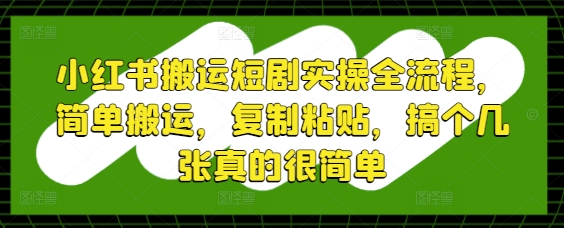 小红书搬运短剧实操全流程，简单搬运，复制粘贴，搞个几张真的很简单-88共享