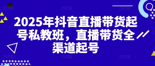 2025年抖音直播带货起号私教班，直播带货全渠道起号-88共享