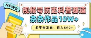 视频号历史科普赛道,条条作品10W+,多平台发布,助你变现收益翻倍-88共享