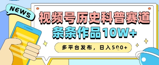 视频号历史科普赛道，条条作品10W+，多平台发布，助你变现收益翻倍-88共享