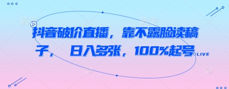 抖音破价直播，靠不露脸读稿子， 日入多张，100%起号-88共享