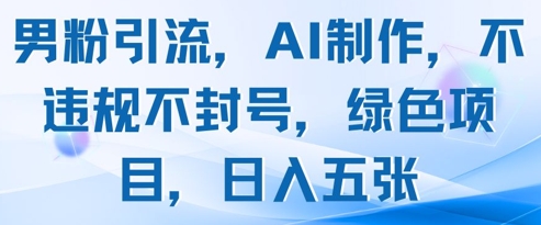 男粉引流，AI制作，不违规不封号，绿色项目，日入五张-88共享