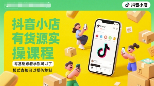 抖音小店有货源实操课程，零基础跟着学就可以了，模式直接可以模仿复制(更新6月)-88共享