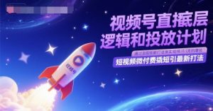 视频号直播底层逻辑和投放计划,短视频微付费撬短引最新打法-88共享