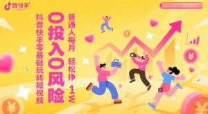 抖音快手零基础玩转短视频，0投入0风险，普通人每月轻松挣1W-88共享