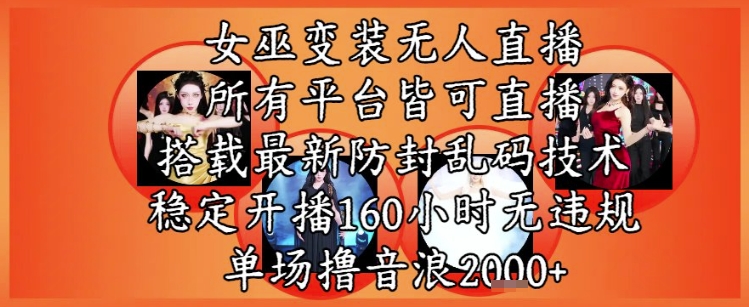 女巫变装直播最新玩法，所有直播平台皆可操作，稳定开播160小时无违规，单场撸音浪2k+-88共享
