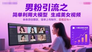 男粉引流之简单利用大模型生成美女视频,条条原创爆款,简单上传制作,变现日1k+-88共享