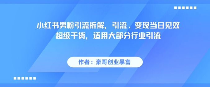 小红书男粉引流拆解，引流、变现当日见效超级干货，适用大部分行业引流-88共享