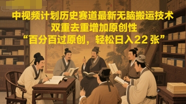 中视频计划历史赛道最新无脑搬运技术，双重去重增加原创性，百分百过原创，轻松日入2张-88共享