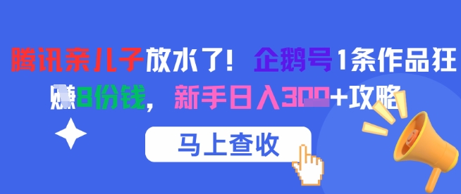 腾讯亲儿子放水了！企鹅号1条作品狂挣8份钱，新手日入3张+攻略-88共享