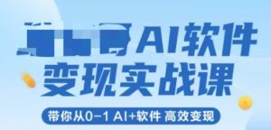 AI软件变现实战课,带你从0-1 Al+软件 高效变现-88共享