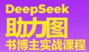 DeepSeek助力图书博主实战课,从0到1搭建账号、爆款选品逻辑、多维度内容制作技巧-88共享